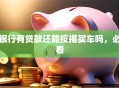 银行有贷款还能按揭买车吗，必看