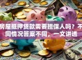 房屋抵押贷款需要担保人吗？不同情况答案不同，一文讲透