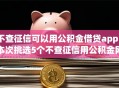 不查征信可以用公积金借贷app？本次挑选5个不查征信用公积金网贷平台借钱