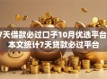 7天借款必过口子10月优选平台！本文统计7天贷款必过平台