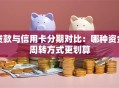 贷款与信用卡分期对比：哪种资金周转方式更划算