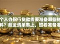 个人办银行贷款需要准备哪些材料？超全清单奉上，照着准备准没错！