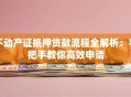 不动产证抵押贷款流程全解析：手把手教你高效申请