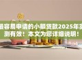 最容易申请的小额贷款2025年实测有效！本文为您详细说明！