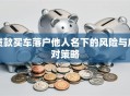 贷款买车落户他人名下的风险与应对策略