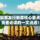 搞懂股票发行制度核心要点，投资者必读的一文说透！