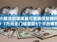 小额贷款哪里最可靠能借到钱吗？1万元无门槛借款5个平台推荐