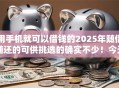 用手机就可以借钱的2025年随借随还的可供挑选的确实不少！今天详细归集这5个借款软件！