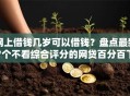 网上借钱几岁可以借钱？盘点最新7个不看综合评分的网贷百分百下款口子