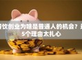 餐饮创业为啥是普通人的机会？这5个理由太扎心