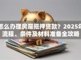 怎么办理房屋抵押贷款？2025年流程、条件及材料准备全攻略