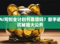 AI写创业计划书靠谱吗？新手避坑秘籍大公开