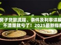 房子贷款流程、条件及利率详解，不清楚就亏了！2025最新指南帮你理清