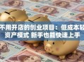 不用开店的创业项目：低成本轻资产模式 新手也能快速上手