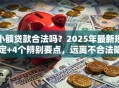 小额贷款合法吗？2025年最新规定+4个辨别要点，远离不合法陷阱