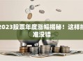 2023股票年度涨幅揭秘！这样挑准没错