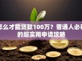 怎么才能贷款100万？普通人必看的超实用申请攻略