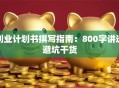 创业计划书撰写指南：800字讲透避坑干货