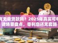 有无息贷款吗？2025年真实可申请场景盘点，零利息还无套路