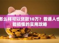 怎么样可以贷款10万？普通人也能搞懂的实用攻略