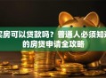 买房可以贷款吗？普通人必须知道的房贷申请全攻略