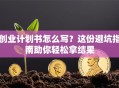 创业计划书怎么写？这份避坑指南助你轻松拿结果