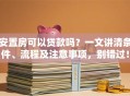 安置房可以贷款吗？一文讲清条件、流程及注意事项，别错过！