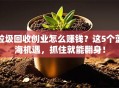 垃圾回收创业怎么赚钱？这5个蓝海机遇，抓住就能翻身！