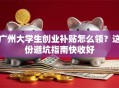 广州大学生创业补贴怎么领？这份避坑指南快收好