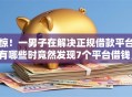 惊！一男子在解决正规借款平台有哪些时竟然发现7个平台借钱，事后分享了出来