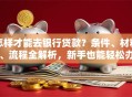怎样才能去银行贷款？条件、材料、流程全解析，新手也能轻松办
