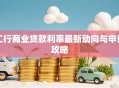 工行商业贷款利率最新动向与申请攻略