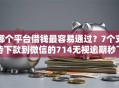 哪个平台借钱最容易通过？7个支持下款到微信的714无视逾期秒下的口子