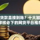 小额贷款直接到账？十大加微信审核必下的网贷平台推荐