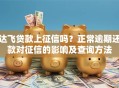 达飞贷款上征信吗？正常逾期还款对征信的影响及查询方法