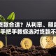 怎么贷款合适？从利率、额度到场景，手把手教你选对贷款不花冤枉钱