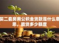 买二套房用公积金贷款是什么意思，能贷多少额度