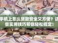 手机上怎么贷款安全又方便？这些实用技巧帮你轻松搞定！