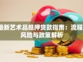 最新艺术品抵押贷款指南：流程、风险与政策解析