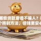 网上哪些贷款靠谱不骗人？教你3个辨别方法，借钱更安心
