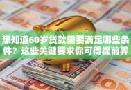 想知道60岁贷款需要满足哪些条件？这些关键要求你可得提前弄清楚！