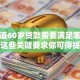 想知道60岁贷款需要满足哪些条件？这些关键要求你可得提前弄清楚！