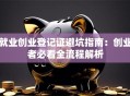 就业创业登记证避坑指南：创业者必看全流程解析