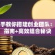 手把手教你搭建创业团队：避坑指南+高效组合秘诀