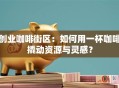 创业咖啡街区：如何用一杯咖啡撬动资源与灵感？