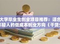 大学毕业生创业项目推荐：适合年轻人的低成本创业方向（干货分享）