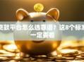 贷款平台怎么选靠谱？这8个标准一定要看