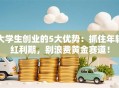 大学生创业的5大优势：抓住年轻红利期，别浪费黄金赛道！