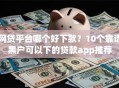 网贷平台哪个好下款？10个靠谱黑户可以下的贷款app推荐