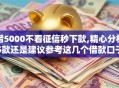 借5000不看征信秒下款,精心分析5款还是建议参考这几个借款口子吧